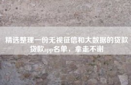 精选整理一份无视征信和大数据的贷款贷款app名单，拿走不谢