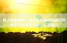 网上借钱被拒，试试这些最容易通过的借款平台贷款平台，不容错过