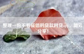 整理一份不看征信的贷款网贷app，简云分享！
