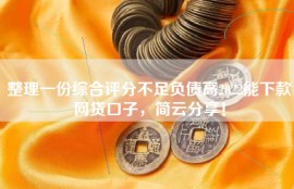 整理一份综合评分不足负债高2022能下款网贷口子，简云分享！