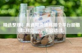 精选整理！有逾期负债高哪个平台能借款网贷app，不容错过