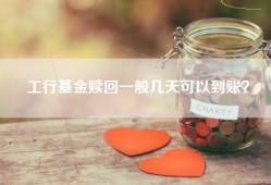 工行基金赎回一般几天可以到账？