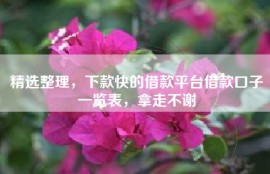 精选整理，下款快的借款平台借款口子一览表，拿走不谢