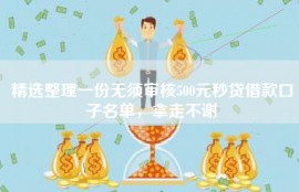精选整理一份无须审核500元秒贷借款口子名单，拿走不谢