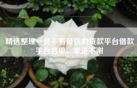 精选整理一份不看征信的贷款平台借款平台名单，拿走不谢