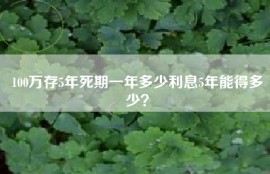100万存5年死期一年多少利息5年能得多少？