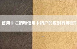 信用卡注销和信用卡销户的区别有哪些？