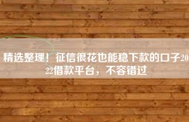 精选整理！征信很花也能稳下款的口子2022借款平台，不容错过