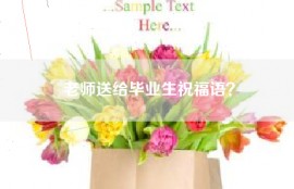 老师送给毕业生祝福语？