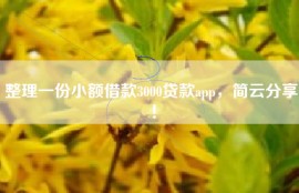 整理一份小额借款3000贷款app，简云分享！