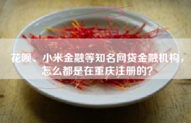 花呗、小米金融等知名网贷金融机构，怎么都是在重庆注册的？