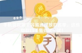 手机贷款哪个容易通过放款名单，这些借款口子值得试一试！