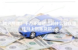 精选整理！千万不能错过的什么可以借钱马上到账贷款app