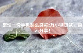 整理一份手机怎么贷款2万小额贷款，简云分享！
