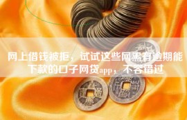 网上借钱被拒，试试这些网黑有逾期能下款的口子网贷app，不容错过