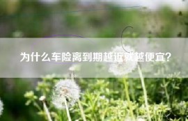 为什么车险离到期越近就越便宜？