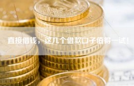 直接借钱，这几个借款口子值得一试！