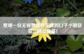 整理一份无视征信秒下款的口子小额贷款，简云分享！