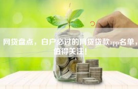 网贷盘点，白户必过的网贷贷款app名单，值得关注！