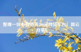 整理一份小额借钱500元网贷平台，简云分享！