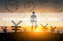 什么情形下的债务不能偿还？如果你付不起呢？