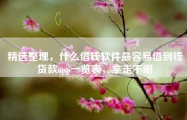 精选整理，什么借钱软件最容易借到钱贷款app一览表，拿走不谢