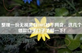 整理一份无视黑白100%秒下网贷，这几个借款口子口子了解一下！