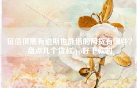 征信很黑有逾期也能借的网贷有哪些？盘点几个贷款app好下款的