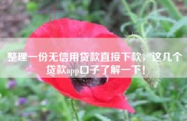 整理一份无信用贷款直接下款，这几个贷款app口子了解一下！