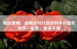 精选整理，逾期还可以贷款的平台借款软件一览表，拿走不谢