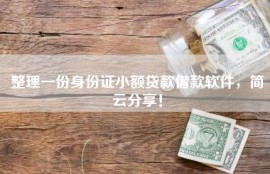 整理一份身份证小额贷款借款软件，简云分享！