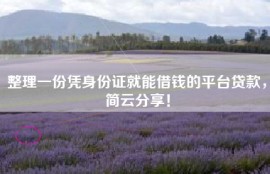 整理一份凭身份证就能借钱的平台贷款，简云分享！