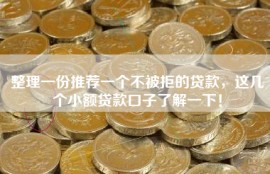 整理一份推荐一个不被拒的贷款，这几个小额贷款口子了解一下！