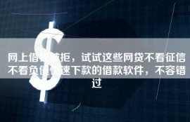 网上借钱被拒，试试这些网贷不看征信不看负债快速下款的借款软件，不容错过