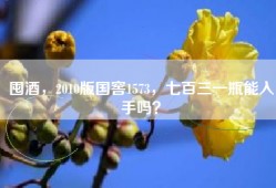 囤酒，2010版国窖1573，七百三一瓶能入手吗？