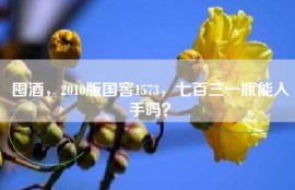 囤酒，2010版国窖1573，七百三一瓶能入手吗？