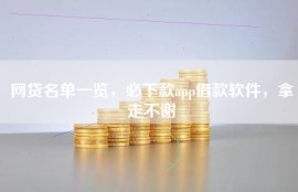 网贷名单一览，必下款app借款软件，拿走不谢