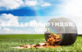 整理一份无视黑白100%秒下网贷贷款，简云分享！