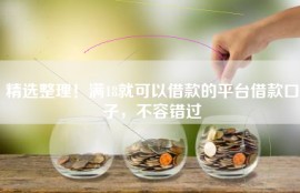 精选整理！满18就可以借款的平台借款口子，不容错过