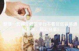 整理一份哪个借款平台不看征信容易通过贷款，简云分享！