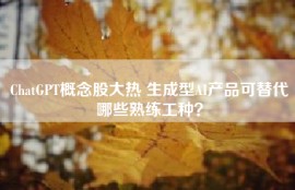 ChatGPT概念股大热 生成型AI产品可替代哪些熟练工种？