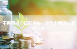 不用审核的贷款平台，这几个网贷app值得一试！
