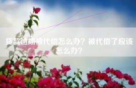 贷款逾期被代偿怎么办？被代偿了应该怎么办？