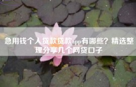 急用钱个人贷款贷款app有哪些？精选整理分享几个网贷口子