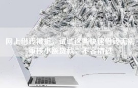 网上借钱被拒，试试这些快速借钱无需审核小额贷款，不容错过