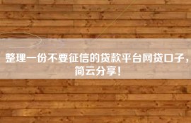 整理一份不要征信的贷款平台网贷口子，简云分享！