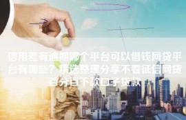 信用差有逾期哪个平台可以借钱网贷平台有哪些？精选整理分享不看征信网贷百分百下款口子贷款