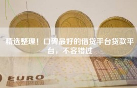 精选整理！口碑最好的借贷平台贷款平台，不容错过