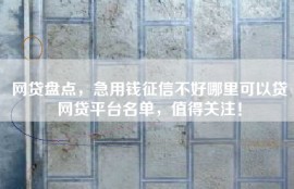 网贷盘点，急用钱征信不好哪里可以贷网贷平台名单，值得关注！