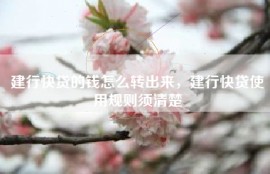 建行快贷的钱怎么转出来，建行快贷使用规则须清楚